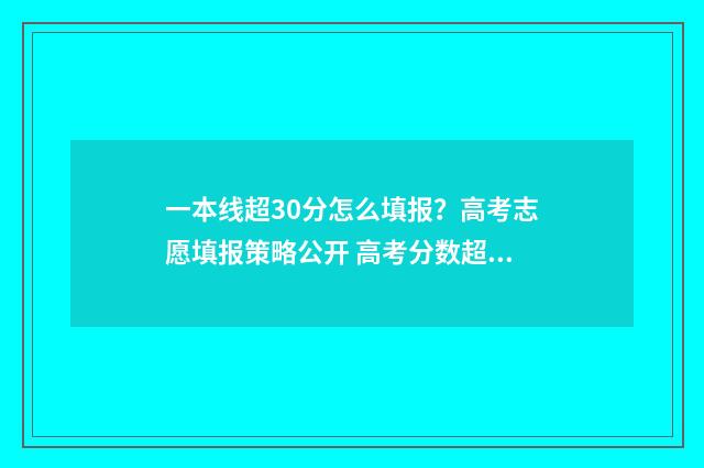 一本线超30分怎么填报？高考志愿填报策略公开 高考分数超一本线30分怎么报学校