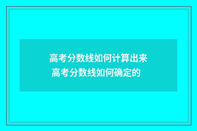 高考分数线如何计算出来 高考分数线如何确定的