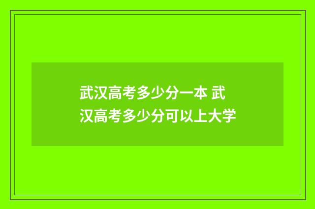 武汉高考多少分一本 武汉高考多少分可以上大学