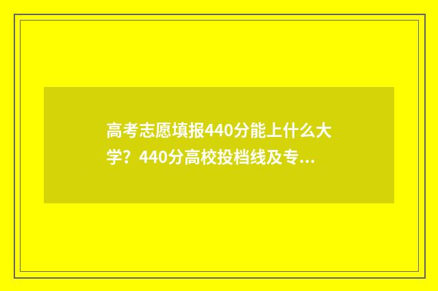 高考志愿填报440分能上什么大学？440分高校投档线及专业推荐 高考志愿填报助手