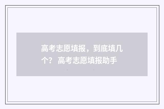 高考志愿填报，到底填几个？ 高考志愿填报助手