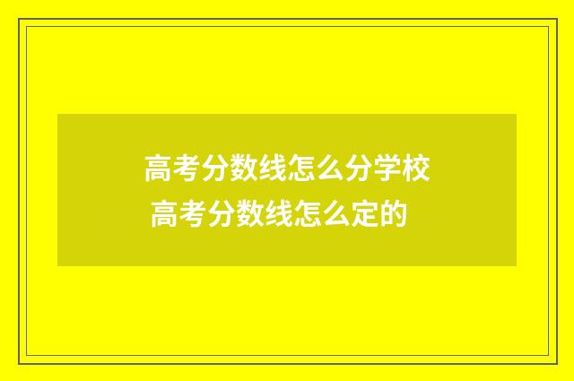 高考分数线怎么分学校 高考分数线怎么定的