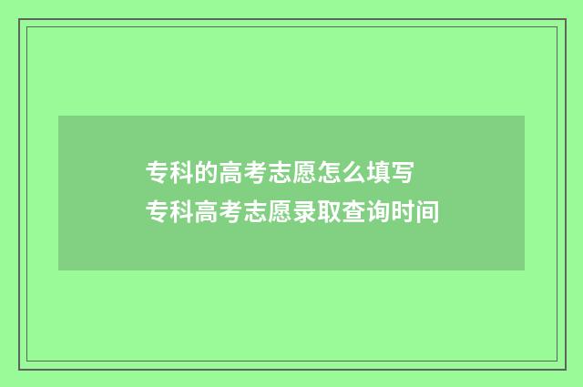 专科的高考志愿怎么填写 专科高考志愿录取查询时间
