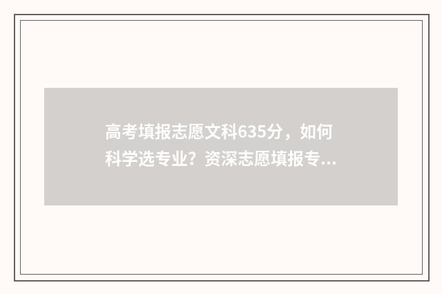 高考填报志愿文科635分,如何科学选专业?资深志愿填报专家为您支招! 高考填报志愿文案