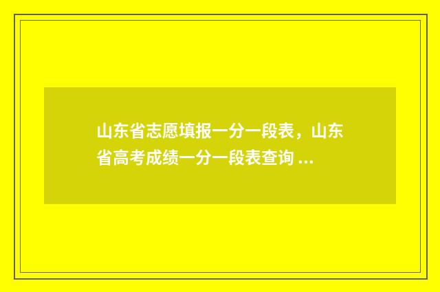 山东省志愿填报一分一段表，山东省高考成绩一分一段表查询 山东省志愿填报时间表