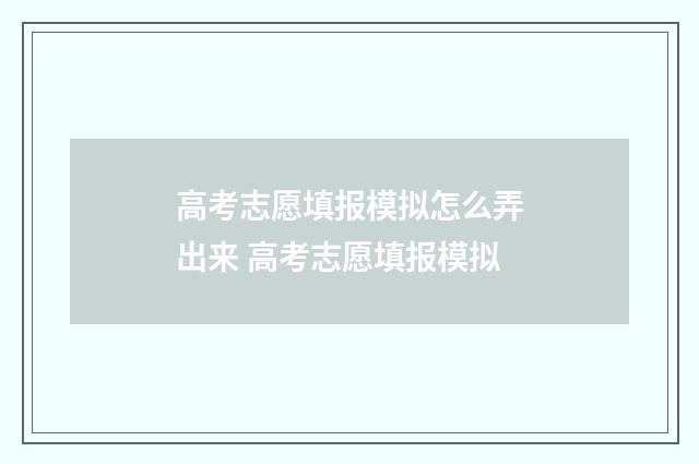 高考志愿填报模拟怎么弄出来 高考志愿填报模拟
