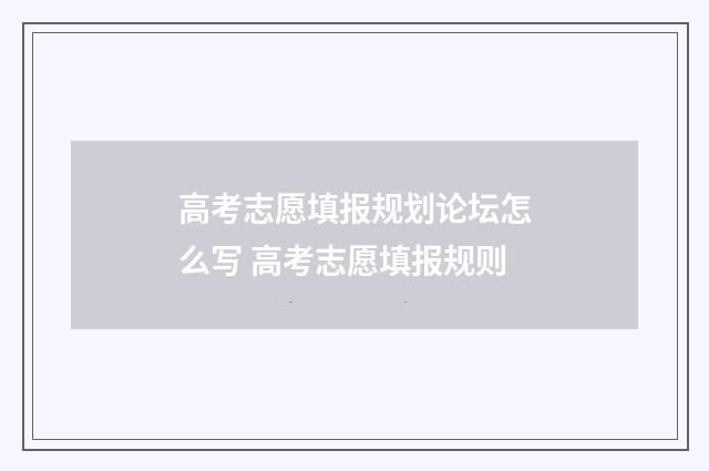 高考志愿填报规划论坛怎么写 高考志愿填报规则