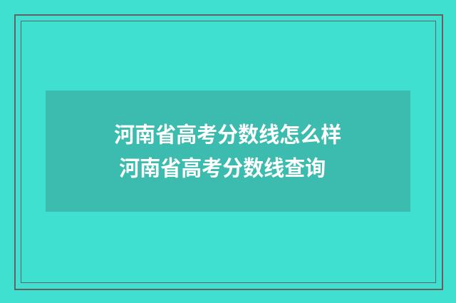 河南省高考分数线怎么样 河南省高考分数线查询