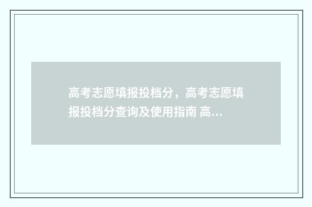 高考志愿填报投档分，高考志愿填报投档分查询及使用指南 高考志愿填报投档人数是什么意思