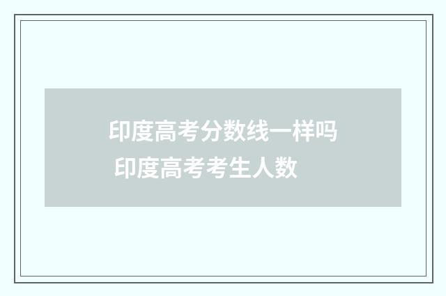 印度高考分数线一样吗 印度高考考生人数