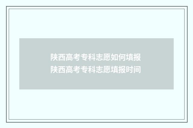 陕西高考专科志愿如何填报 陕西高考专科志愿填报时间