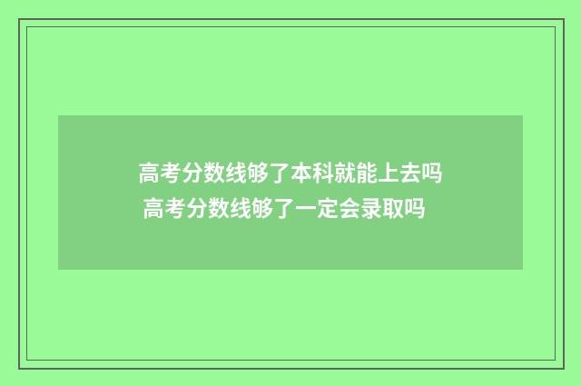 高考分数线够了本科就能上去吗 高考分数线够了一定会录取吗