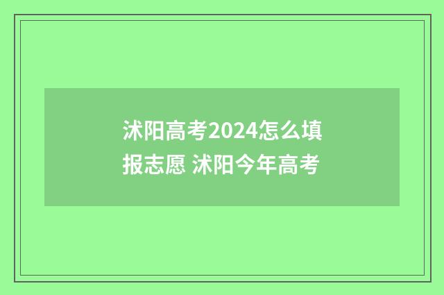 沭阳高考2024怎么填报志愿 沭阳今年高考