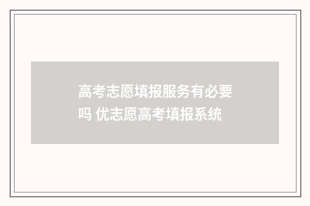 高考志愿填报服务有必要吗 优志愿高考填报系统