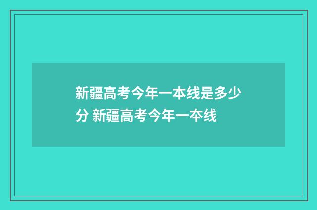 新疆高考今年一本线是多少分 新疆高考今年一夲线