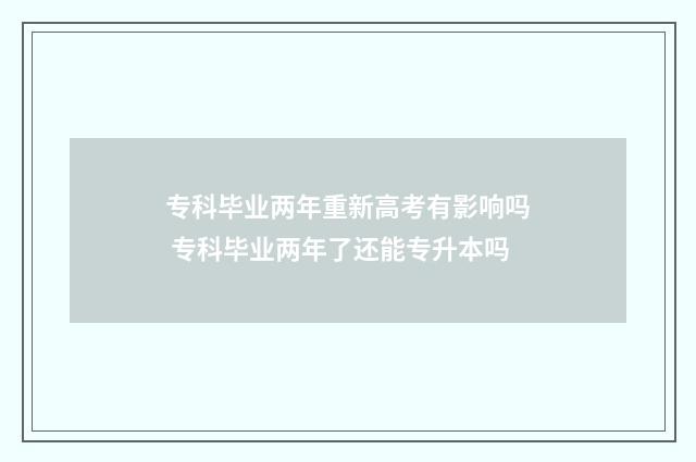 专科毕业两年重新高考有影响吗 专科毕业两年了还能专升本吗