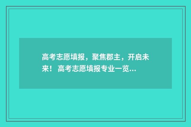 高考志愿填报,聚焦郡主,开启未来! 高考志愿填报专业一览表