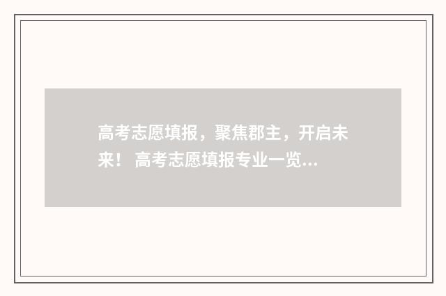 高考志愿填报，聚焦郡主，开启未来！ 高考志愿填报专业一览表