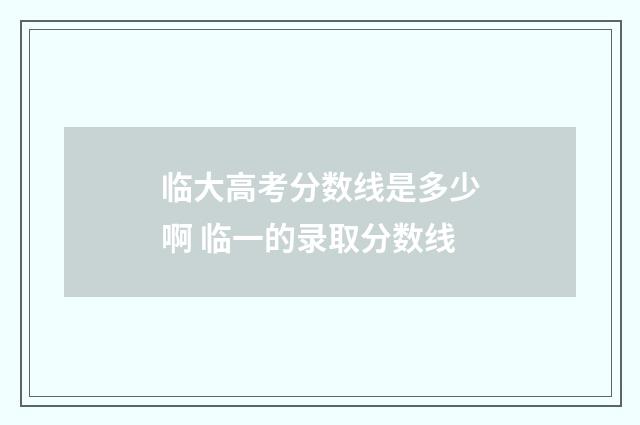 临大高考分数线是多少啊 临一的录取分数线