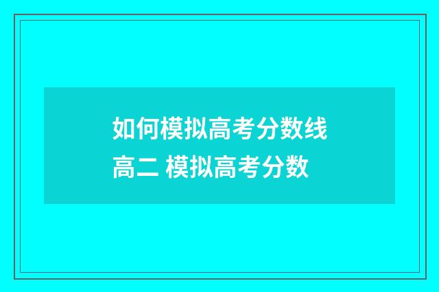 如何模拟高考分数线高二 模拟高考分数