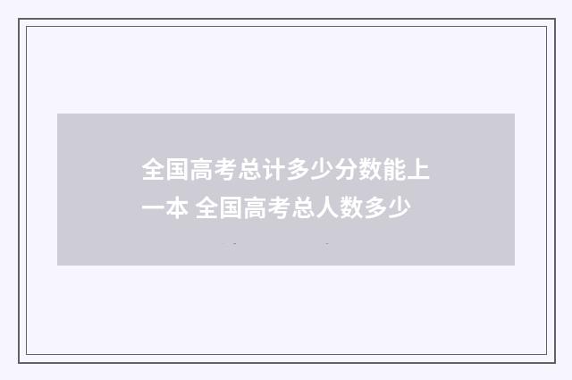 全国高考总计多少分数能上一本 全国高考总人数多少