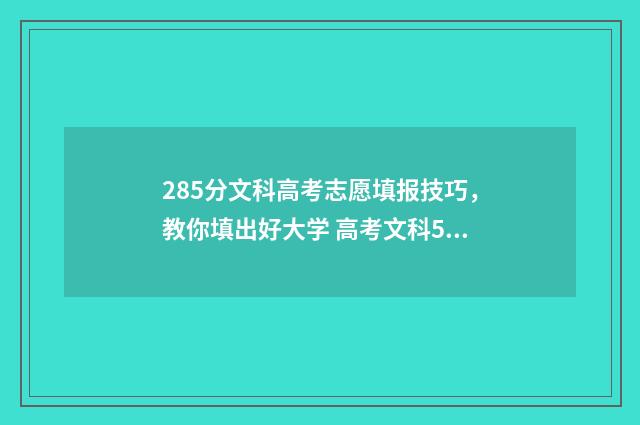 285分文科高考志愿填报技巧，教你填出好大学 高考文科528分算几本
