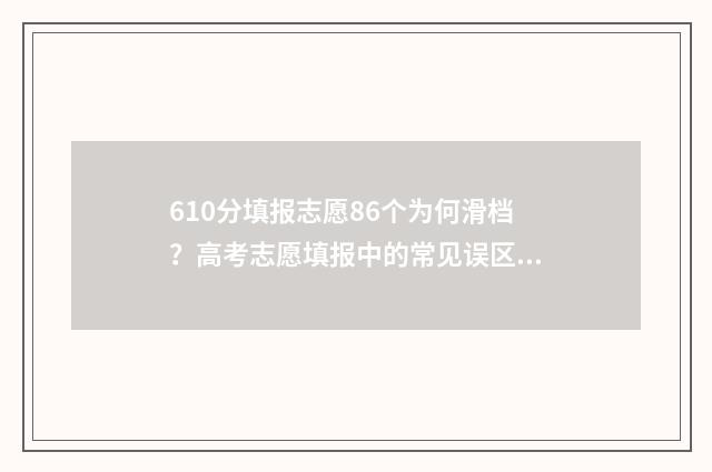 610分填报志愿86个为何滑档？高考志愿填报中的常见误区 610分高考
