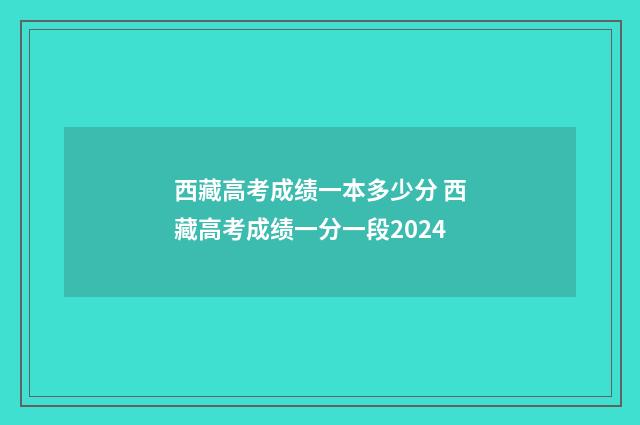 西藏高考成绩一本多少分 西藏高考成绩一分一段2024