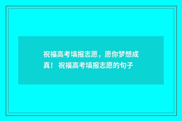 祝福高考填报志愿，愿你梦想成真！ 祝福高考填报志愿的句子