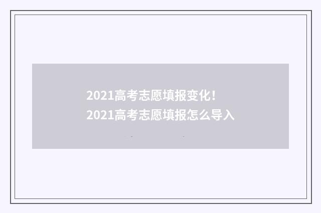 2021高考志愿填报变化! 2021高考志愿填报怎么导入