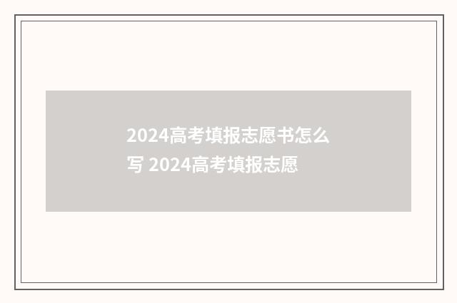 2024高考填报志愿书怎么写 2024高考填报志愿