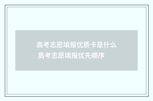 高考志愿填报优质卡是什么 高考志愿填报优先顺序