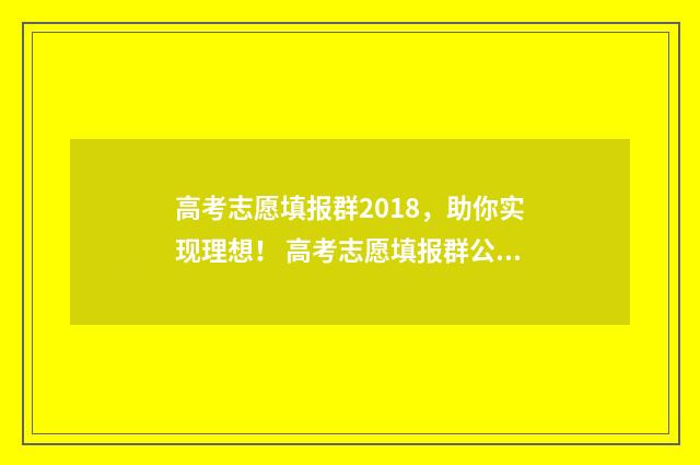 高考志愿填报群2018,助你实现理想! 高考志愿填报群公告