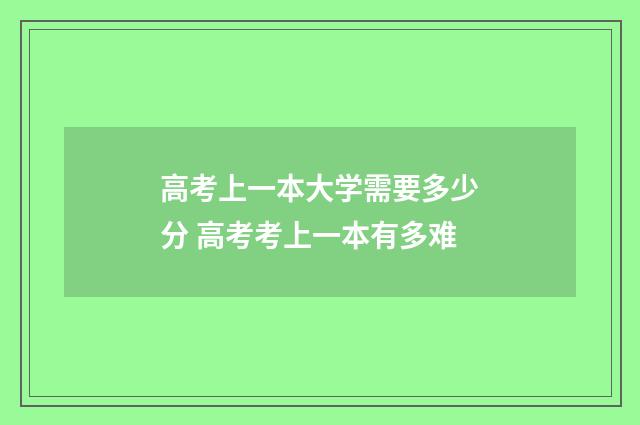 高考上一本大学需要多少分 高考考上一本有多难