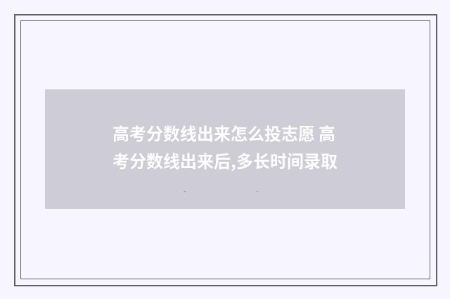 高考分数线出来怎么投志愿 高考分数线出来后,多长时间录取