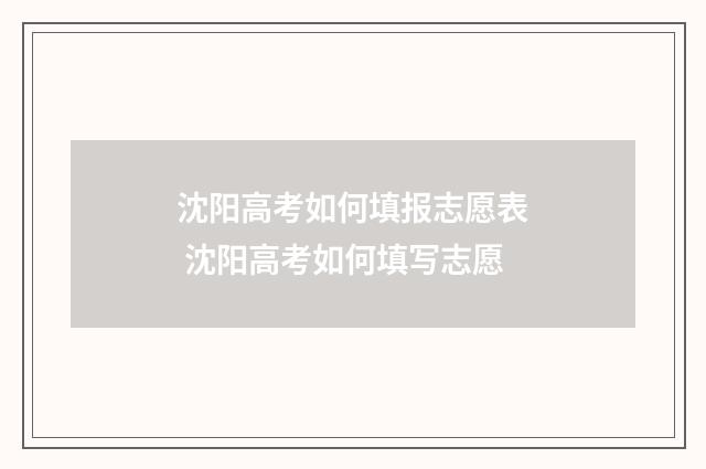 沈阳高考如何填报志愿表 沈阳高考如何填写志愿