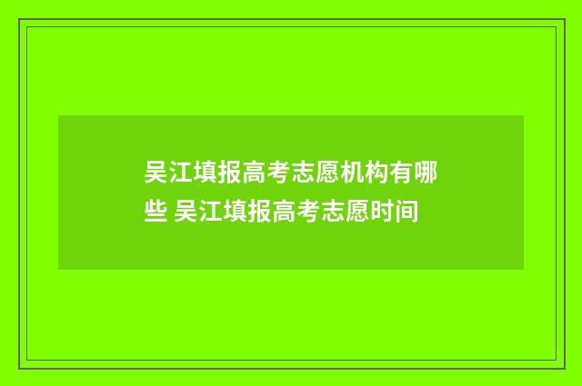 吴江填报高考志愿机构有哪些 吴江填报高考志愿时间