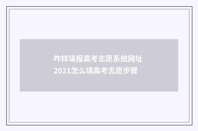 咋样填报高考志愿系统网址 2021怎么填高考志愿步骤