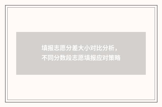 填报志愿分差大小对比分析，不同分数段志愿填报应对策略