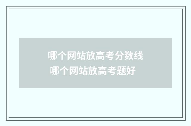 哪个网站放高考分数线 哪个网站放高考题好