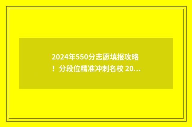 2024年550分志愿填报攻略！分段位精准冲刺名校 2020年524分上什么大学