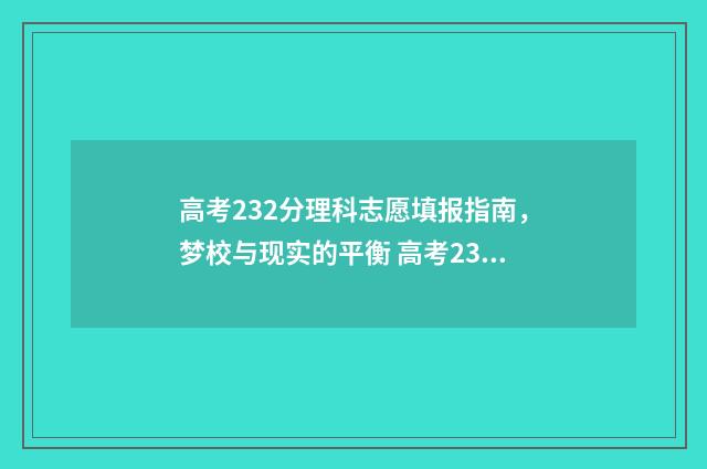 高考232分理科志愿填报指南，梦校与现实的平衡 高考232分能上什么大学