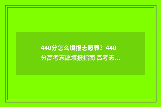 440分怎么填报志愿表？440分高考志愿填报指南 高考志愿填报440
