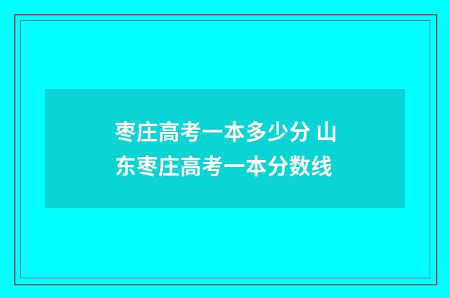 枣庄高考一本多少分 山东枣庄高考一本分数线