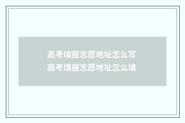 高考填报志愿地址怎么写 高考填报志愿地址怎么填