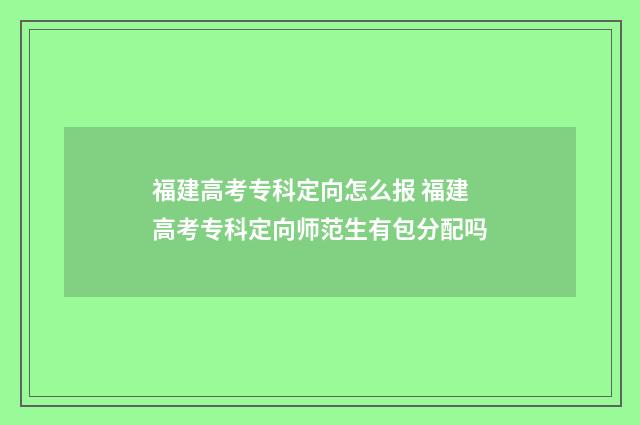 福建高考专科定向怎么报 福建高考专科定向师范生有包分配吗