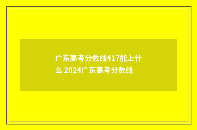 广东高考分数线417能上什么 2024广东高考分数线