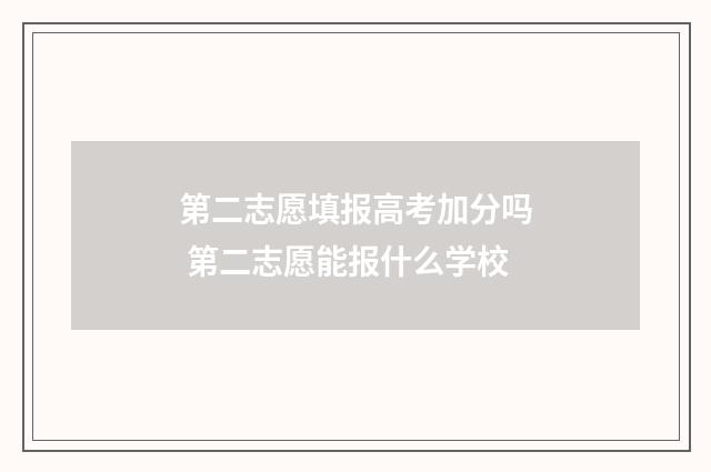 第二志愿填报高考加分吗 第二志愿能报什么学校