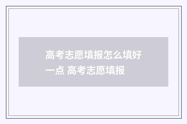 高考志愿填报怎么填好一点 高考志愿填报