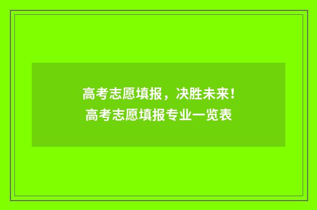 高考志愿填报，决胜未来！ 高考志愿填报专业一览表